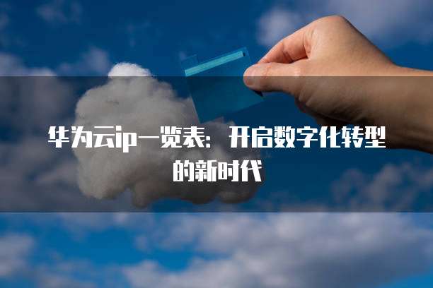 华为云ip一览表：开启数字化转型的新时代
