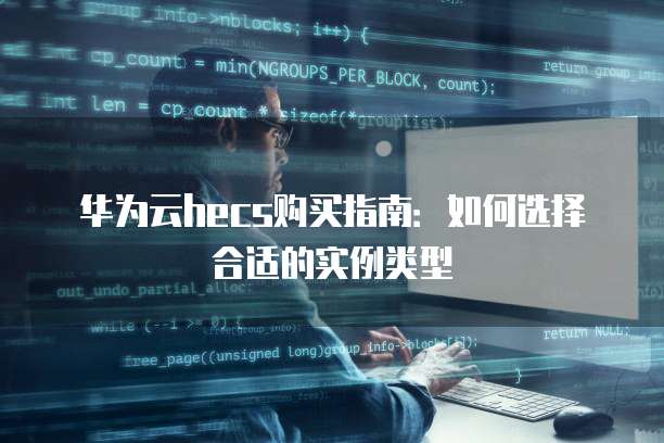 华为云hecs购买指南:如何选择合适的实例类型