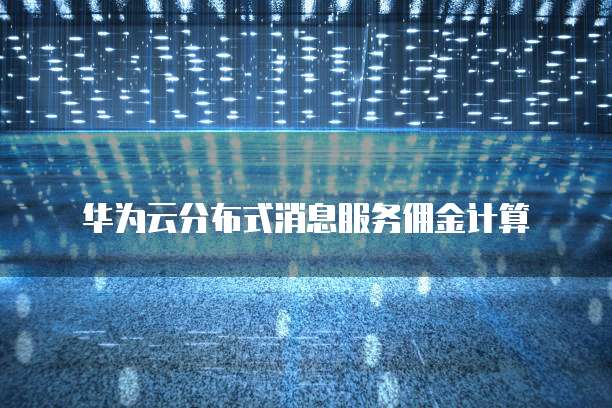 华为云分布式消息服务佣金计算