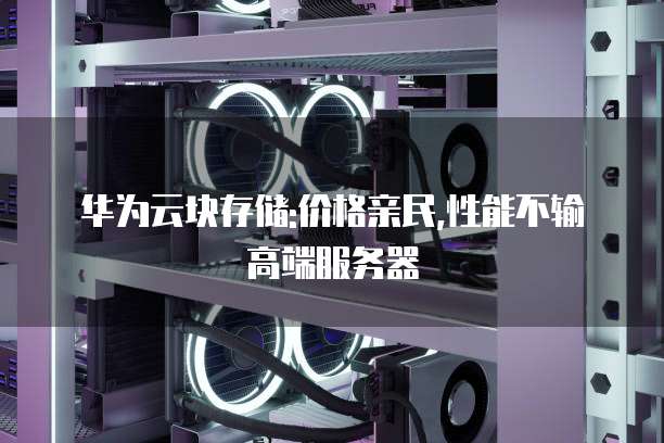 华为云块存储:价格亲民,性能不输高端服务器