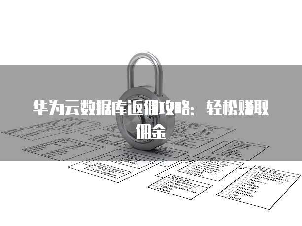 华为云数据库返佣攻略:轻松赚取佣金