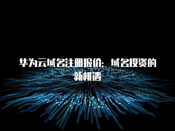 华为云域名注册报价:域名投资的新机遇