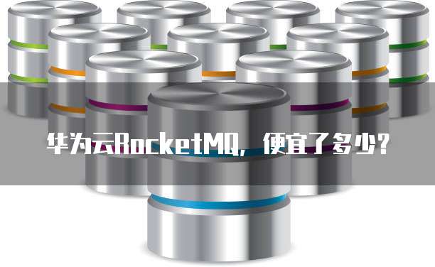 华为云RocketMQ，便宜了多少？