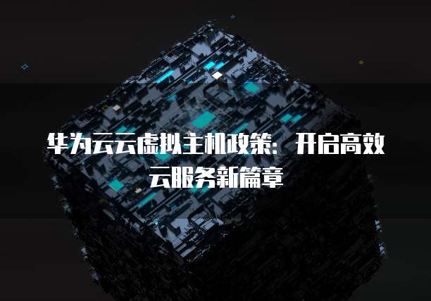 华为云云虚拟主机政策：开启高效云服务新篇章