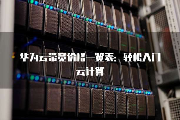 华为云带宽价格一览表：轻松入门云计算
