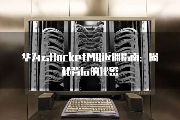 华为云RocketMQ返佣指南:揭秘背后的秘密
