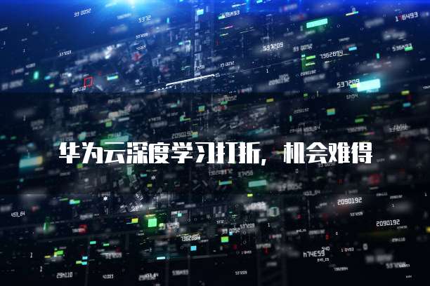华为云深度学习打折,机会难得