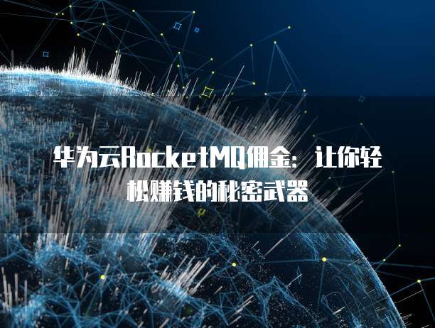 华为云RocketMQ佣金:让你轻松赚钱的秘密武器