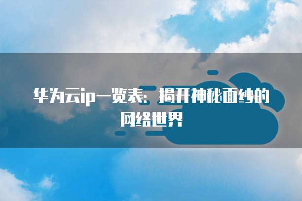 华为云ip一览表:揭开神秘面纱的网络世界