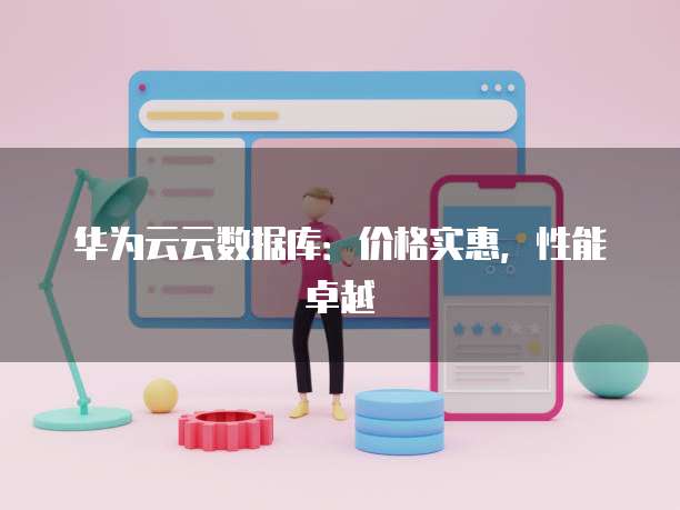 华为云云数据库:价格实惠,性能卓越