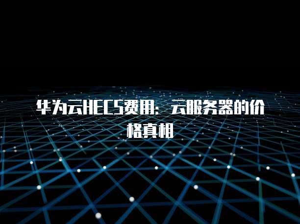 华为云HECS费用:云服务器的价格真相