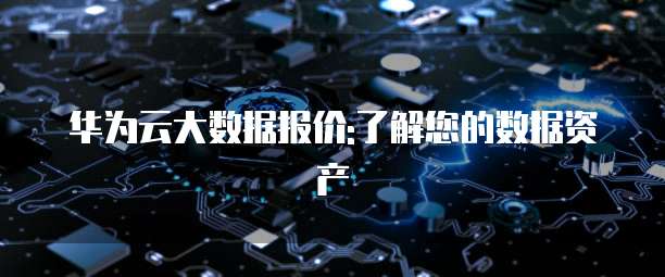 华为云大数据报价:了解您的数据资产