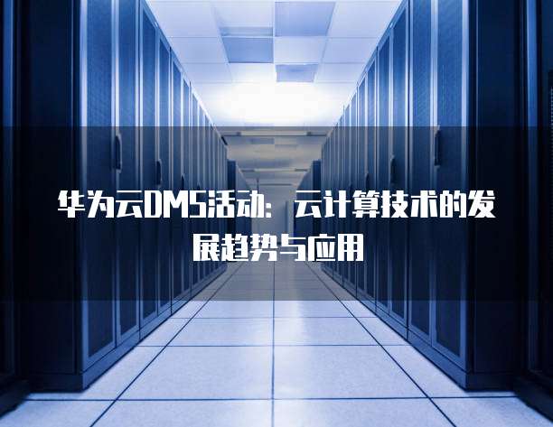 华为云DMS活动:云计算技术的发展趋势与应用