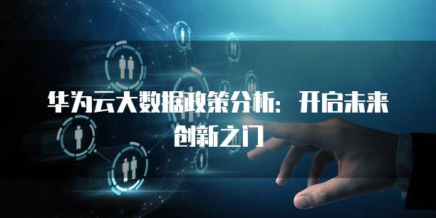 华为云大数据政策分析:开启未来创新之门