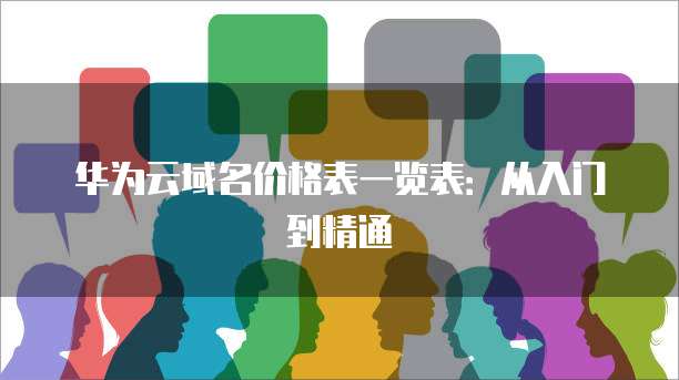 华为云域名价格表一览表：从入门到精通
