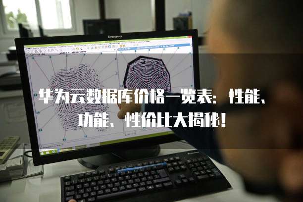 华为云数据库价格一览表:性能、功能、性价比大揭秘!