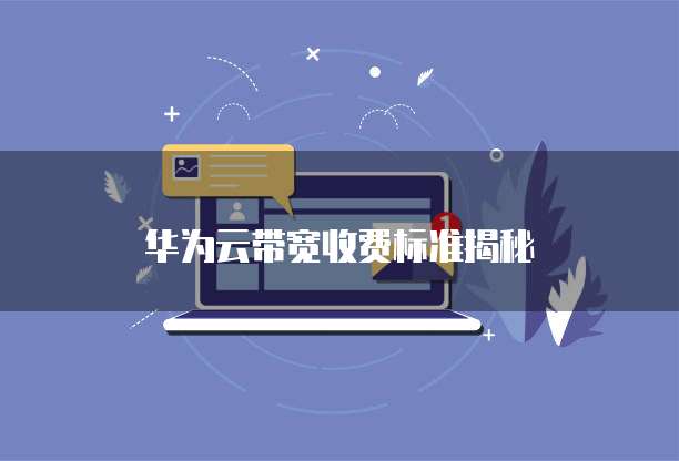 华为云带宽收费标准揭秘