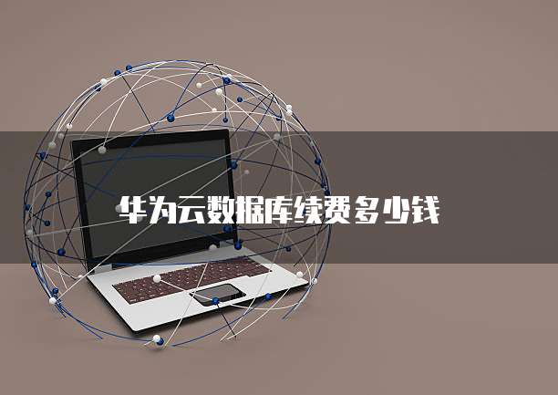 华为云数据库续费多少钱