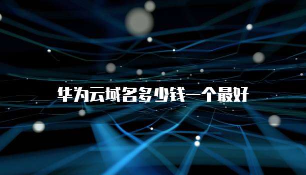 华为云域名多少钱一个最好