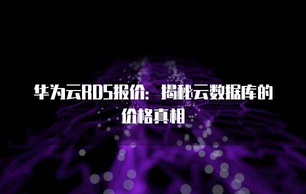 华为云RDS报价:揭秘云数据库的价格真相