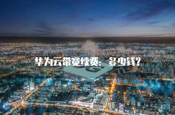 华为云带宽续费:多少钱?