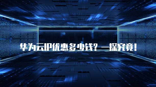 华为云IP优惠多少钱?一探究竟!