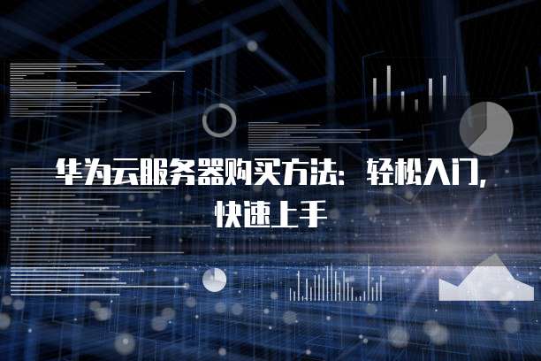 华为云服务器购买方法:轻松入门,快速上手