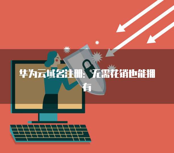 华为云域名注册:无需花销也能拥有