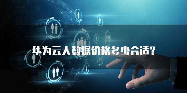华为云大数据价格多少合适?