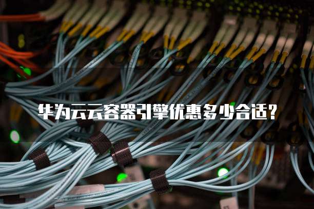 华为云云容器引擎优惠多少合适?