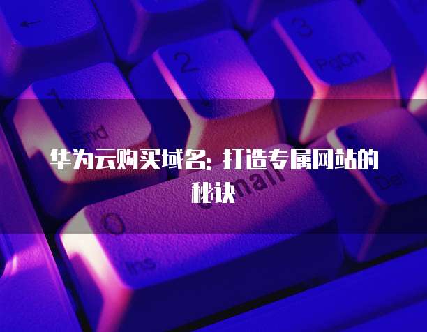 华为云购买域名: 打造专属网站的秘诀