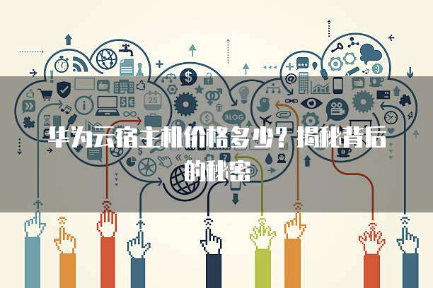 华为云宿主机价格多少?揭秘背后的秘密