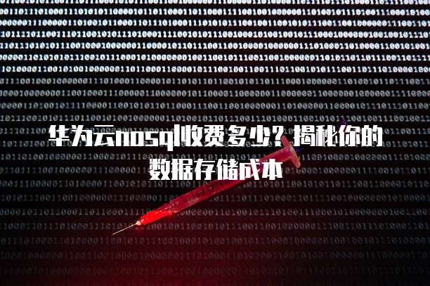 华为云nosql收费多少?揭秘你的数据存储成本