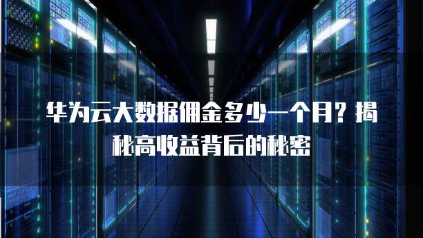 华为云大数据佣金多少一个月?揭秘高收益背后的秘密