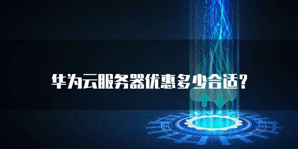 华为云服务器优惠多少合适？