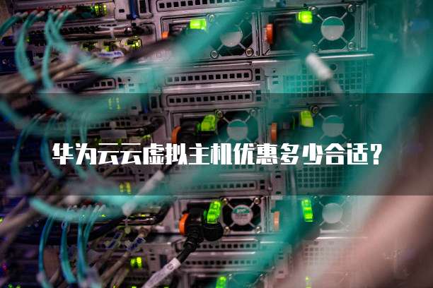 华为云云虚拟主机优惠多少合适？