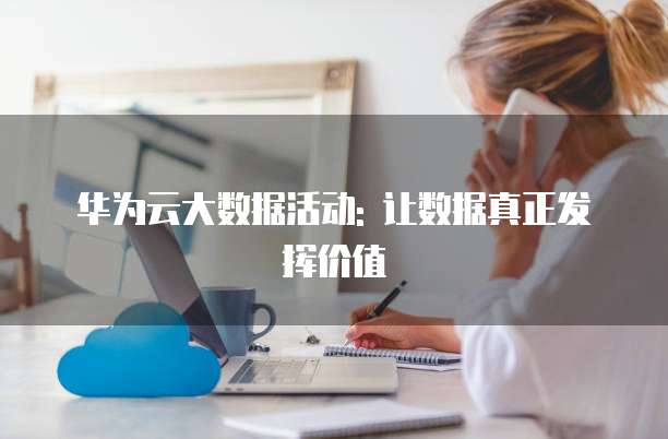 华为云大数据活动: 让数据真正发挥价值