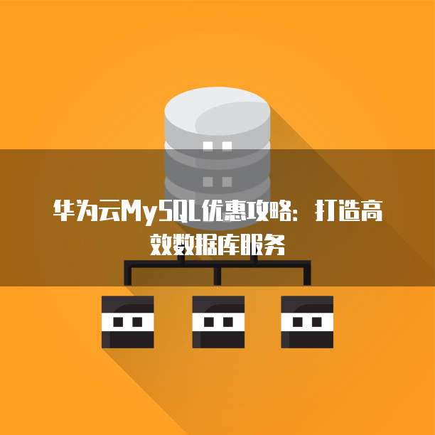 华为云MySQL优惠攻略:打造高效数据库服务