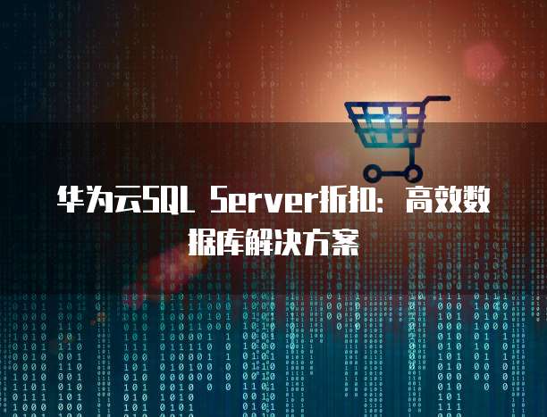 华为云SQL Server折扣：高效数据库解决方案