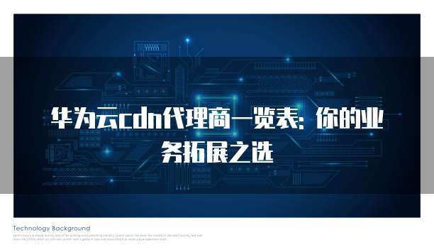 华为云cdn代理商一览表: 你的业务拓展之选