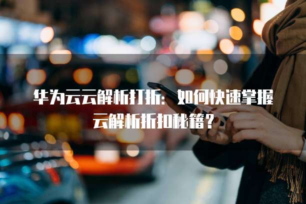 华为云云解析打折:如何快速掌握云解析折扣秘籍?