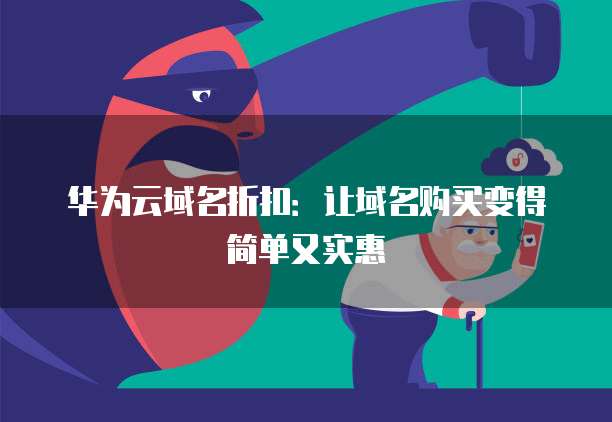 华为云域名折扣:让域名购买变得简单又实惠