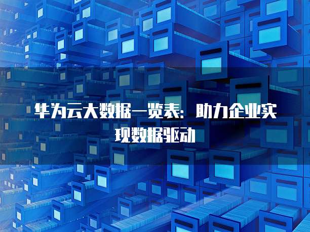 华为云大数据一览表:助力企业实现数据驱动