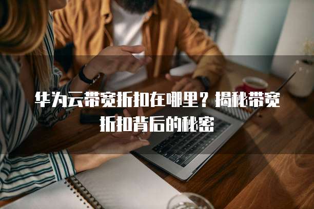 华为云带宽折扣在哪里?揭秘带宽折扣背后的秘密
