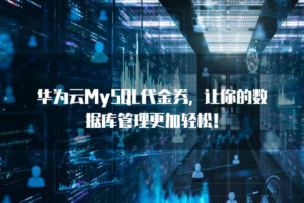 华为云MySQL代金券,让你的数据库管理更加轻松!
