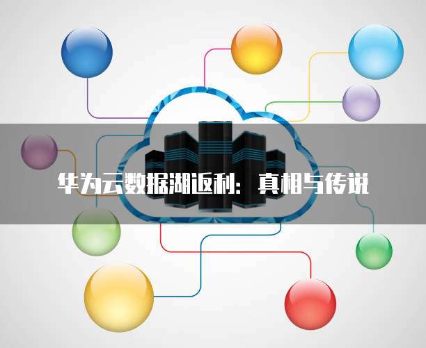 华为云数据湖返利：真相与传说