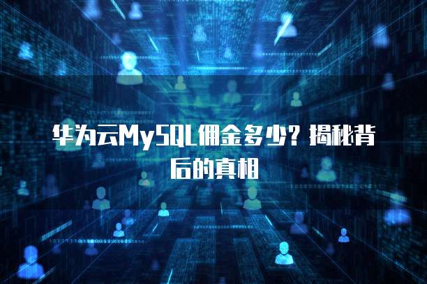 华为云MySQL佣金多少?揭秘背后的真相