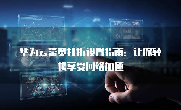 华为云带宽打折设置指南:让你轻松享受网络加速