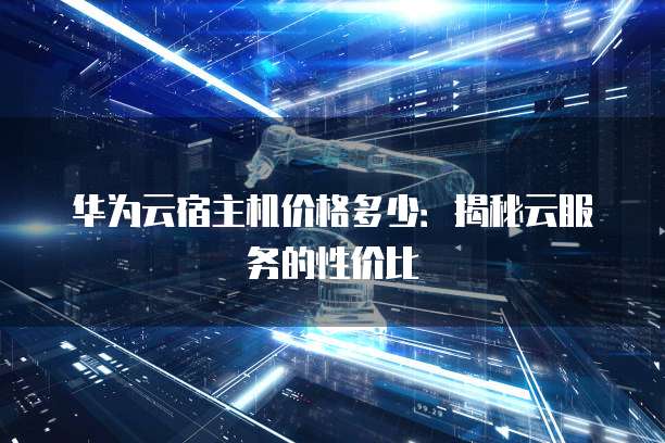 华为云宿主机价格多少:揭秘云服务的性价比