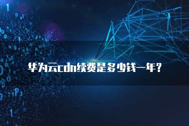 华为云cdn续费是多少钱一年?